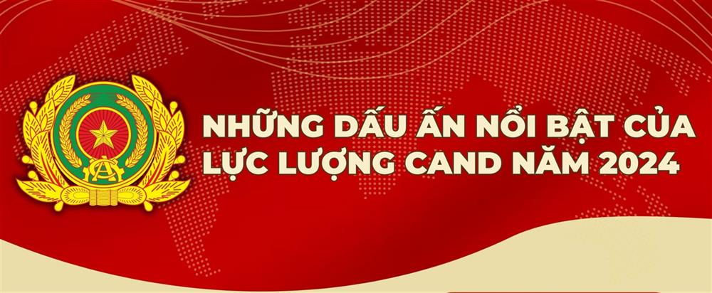 CÔNG AN NHÂN DÂN NĂM 2024 - NHỮNG DẤU ẤN NỔI BẬT